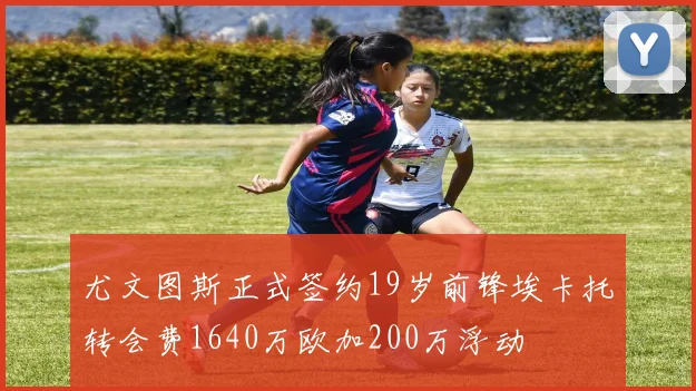 尤文图斯正式签约19岁前锋埃卡托转会费1640万欧加200万浮动