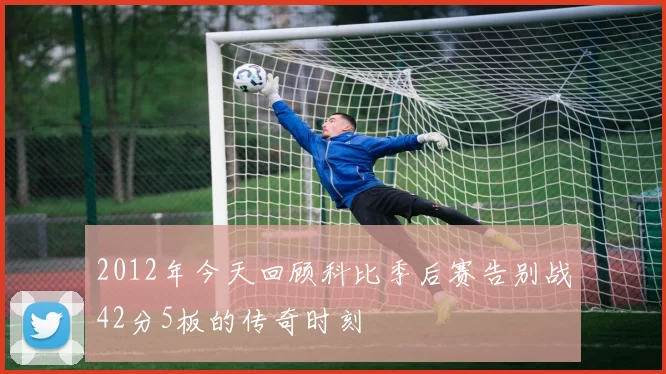2012年今天回顾科比季后赛告别战42分5板的传奇时刻