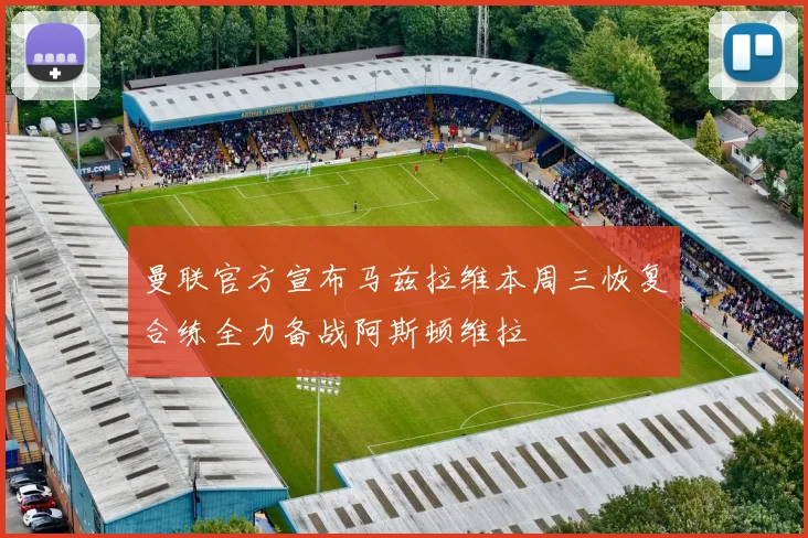 曼联官方宣布马兹拉维本周三恢复合练全力备战阿斯顿维拉