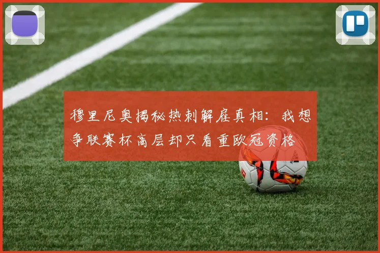 穆里尼奥揭秘热刺解雇真相：我想争联赛杯高层却只看重欧冠资格