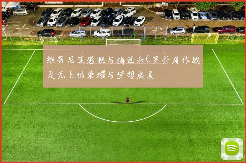 维蒂尼亚感慨与梅西和C罗并肩作战是无上的荣耀与梦想成真