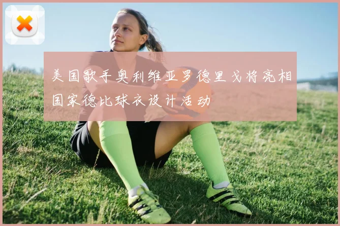 美国歌手奥利维亚罗德里戈将亮相国家德比球衣设计活动