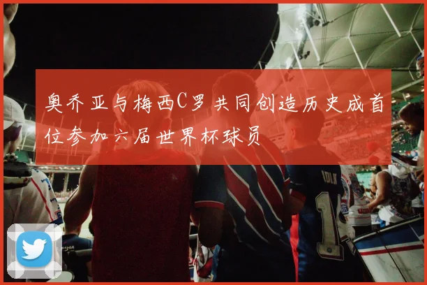 奥乔亚与梅西C罗共同创造历史成首位参加六届世界杯球员